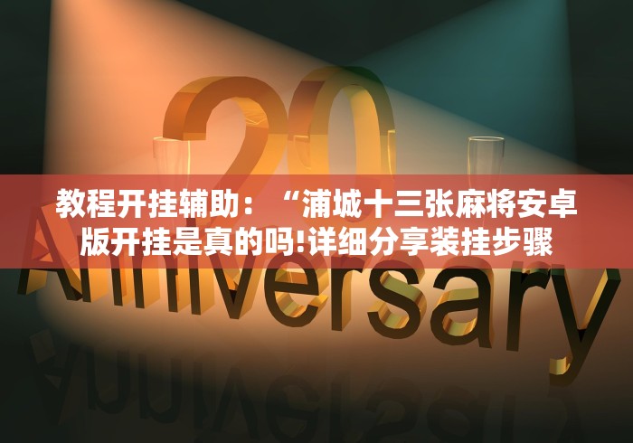 教程开挂辅助:“浦城十三张麻将安卓版开挂是真的吗!详细分享装挂步骤 教程开挂辅助:“浦城十三张麻将安卓版开挂是真的吗!详细分享装挂步骤