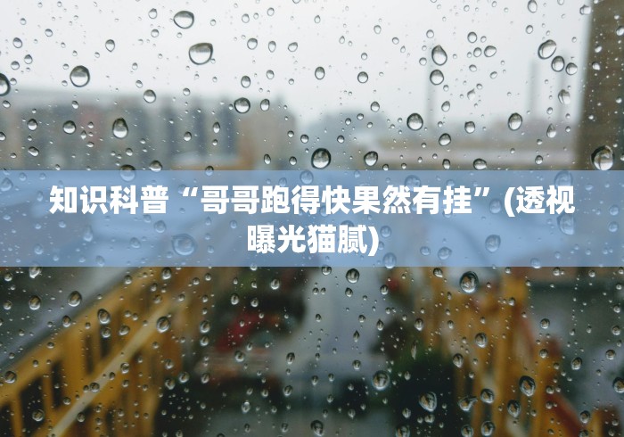 知识科普“哥哥跑得快果然有挂”(透视曝光猫腻) 知识科普“哥哥跑得快果然有挂”(透视曝光猫腻)