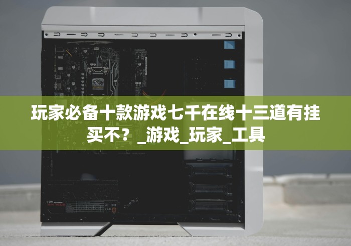 玩家必备十款游戏七千在线十三道有挂买不？_游戏_玩家_工具