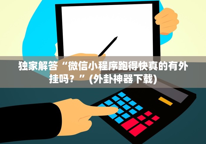 独家解答“微信小程序跑得快真的有外挂吗?”(外卦神器下载) 独家解答“微信小程序跑得快真的有外挂吗?”(外卦神器下载)
