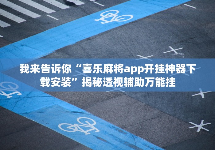 我来告诉你“喜乐麻将app开挂神器下载安装”揭秘透视辅助万能挂 我来告诉你“喜乐麻将app开挂神器下载安装”揭秘透视辅助万能挂