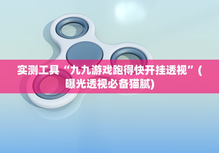 实测工具“九九游戏跑得快开挂透视”(曝光透视必备猫腻)