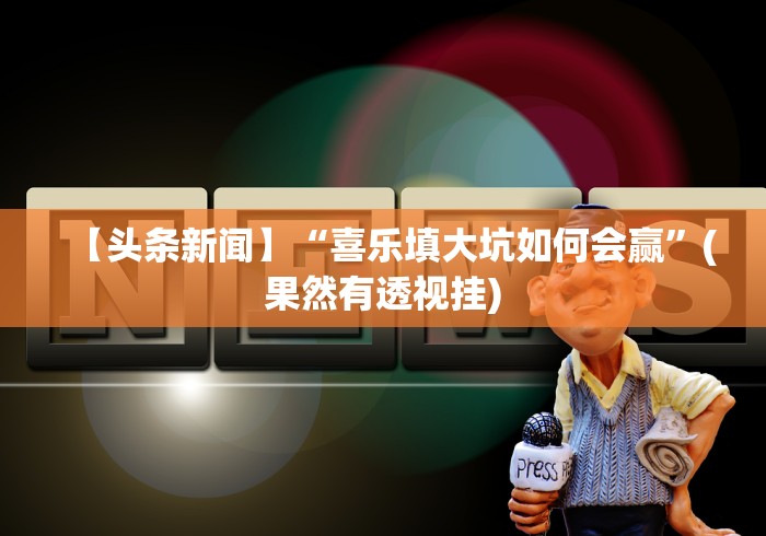 【头条新闻】“喜乐填大坑如何会赢”(果然有透视挂)