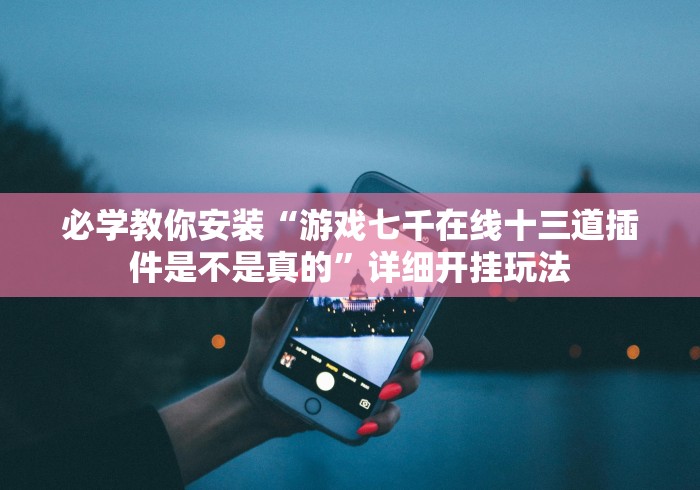 必学教你安装“游戏七千在线十三道插件是不是真的”详细开挂玩法