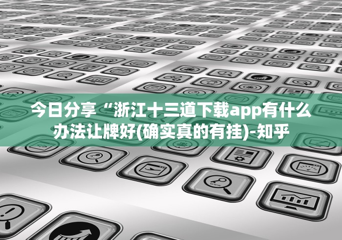 今日分享“浙江十三道下载app有什么办法让牌好(确实真的有挂)-知乎