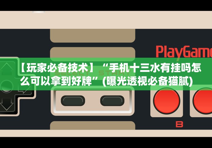 【玩家必备技术】“手机十三水有挂吗怎么可以拿到好牌”(曝光透视必备猫腻) 【玩家必备技术】“手机十三水有挂吗怎么可以拿到好牌”(曝光透视必备猫腻)