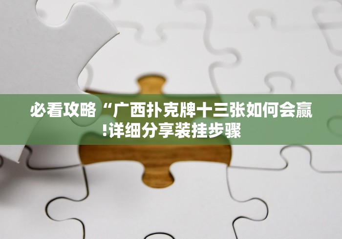 必看攻略“广西扑克牌十三张如何会赢!详细分享装挂步骤 必看攻略“广西扑克牌十三张如何会赢!详细分享装挂步骤