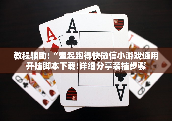 教程辅助!“壹起跑得快微信小游戏通用开挂脚本下载!详细分享装挂步骤