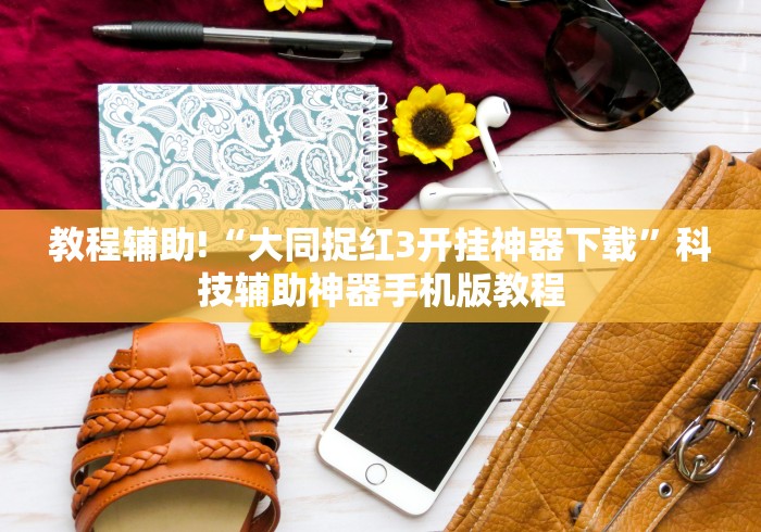 教程辅助!“大同捉红3开挂神器下载”科技辅助神器手机版教程 教程辅助!“大同捉红3开挂神器下载”科技辅助神器手机版教程