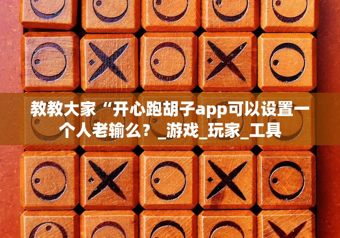 教教大家“开心跑胡子app可以设置一个人老输么？_游戏_玩家_工具