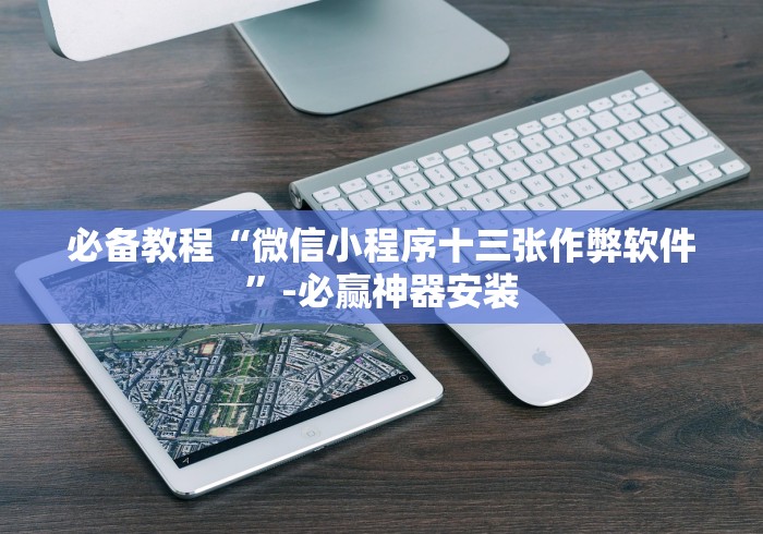 必备教程“微信小程序十三张作弊软件”-必赢神器安装 必备教程“微信小程序十三张作弊软件”-必赢神器安装