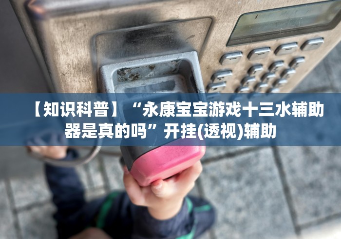 【知识科普】“永康宝宝游戏十三水辅助器是真的吗”开挂(透视)辅助