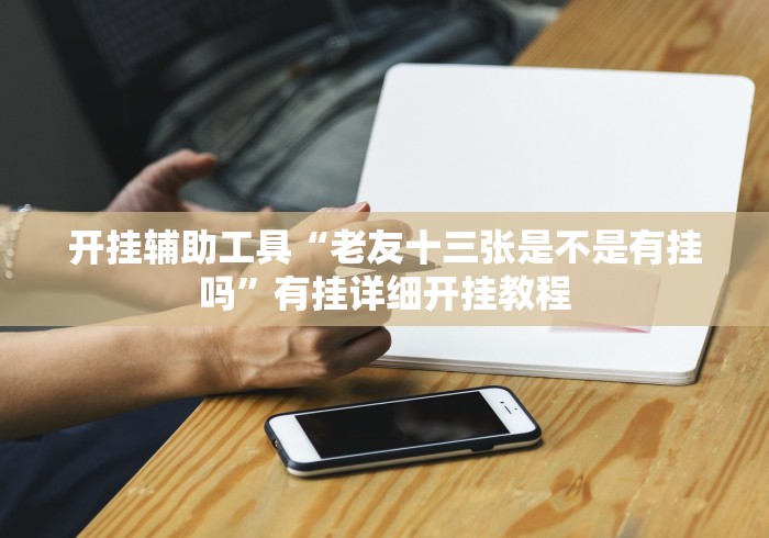 开挂辅助工具“老友十三张是不是有挂吗”有挂详细开挂教程