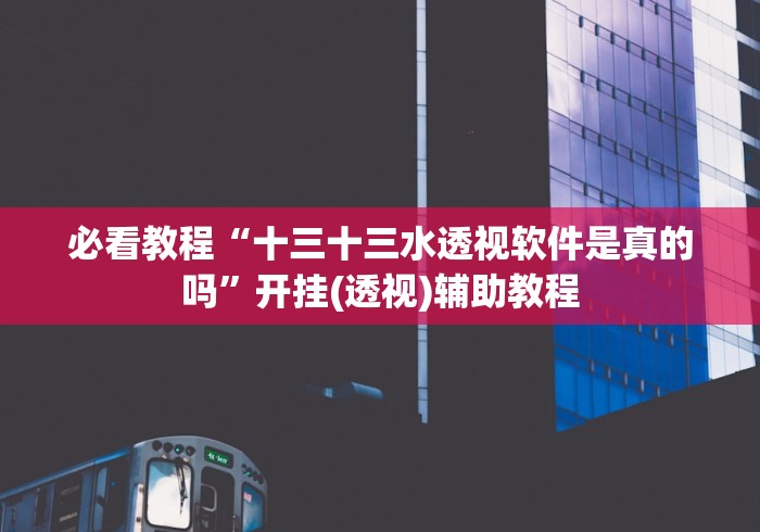 必看教程“十三十三水透视软件是真的吗”开挂(透视)辅助教程