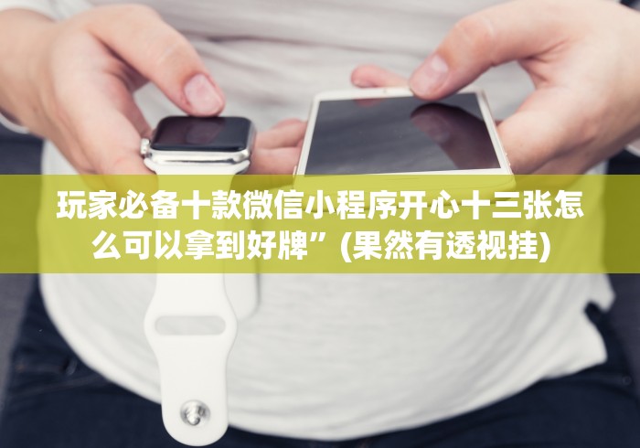 玩家必备十款微信小程序开心十三张怎么可以拿到好牌”(果然有透视挂) 玩家必备十款微信小程序开心十三张怎么可以拿到好牌”(果然有透视挂)