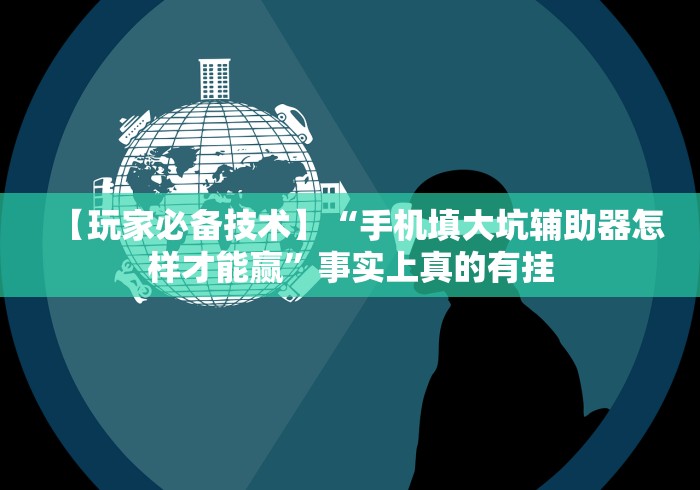 【玩家必备技术】“手机填大坑辅助器怎样才能赢”事实上真的有挂