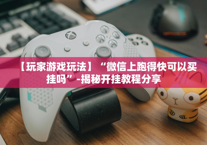 【玩家游戏玩法】“微信上跑得快可以买挂吗”-揭秘开挂教程分享 【玩家游戏玩法】“微信上跑得快可以买挂吗”-揭秘开挂教程分享