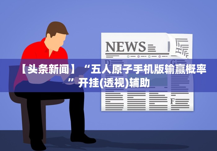 【头条新闻】“五人原子手机版输赢概率”开挂(透视)辅助