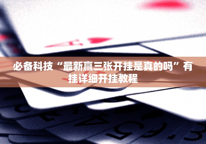 必备科技“最新赢三张开挂是真的吗”有挂详细开挂教程