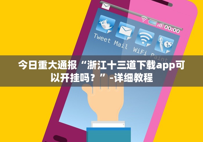 今日重大通报“浙江十三道下载app可以开挂吗？”-详细教程