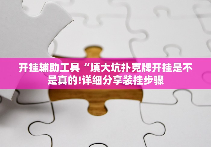 开挂辅助工具“填大坑扑克牌开挂是不是真的!详细分享装挂步骤
