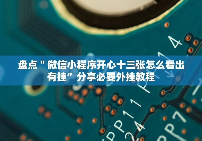 盘点＂微信小程序开心十三张怎么看出有挂”分享必要外挂教程