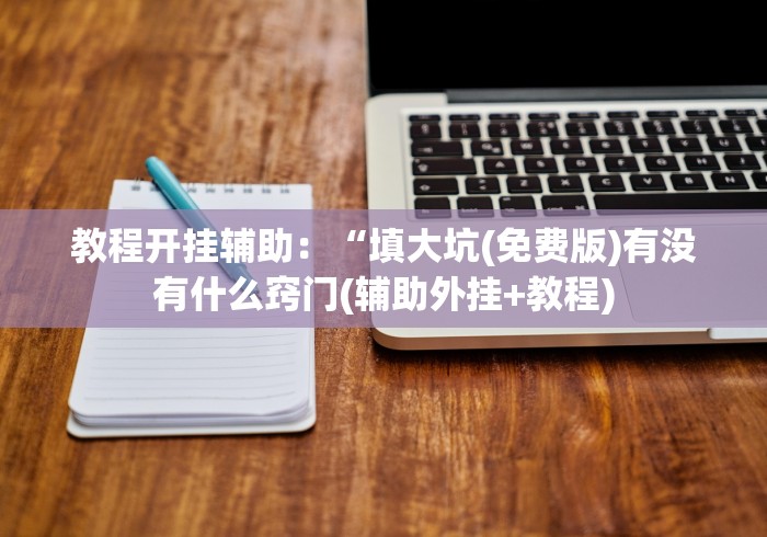 教程开挂辅助:“填大坑(免费版)有没有什么窍门(辅助外挂+教程) 教程开挂辅助:“填大坑(免费版)有没有什么窍门(辅助外挂+教程)