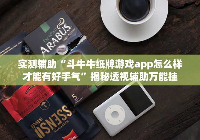 实测辅助“斗牛牛纸牌游戏app怎么样才能有好手气”揭秘透视辅助万能挂
