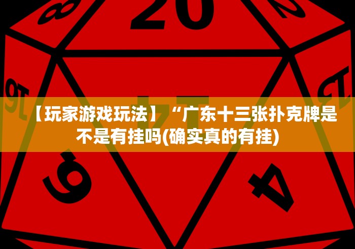 【玩家游戏玩法】“广东十三张扑克牌是不是有挂吗(确实真的有挂)