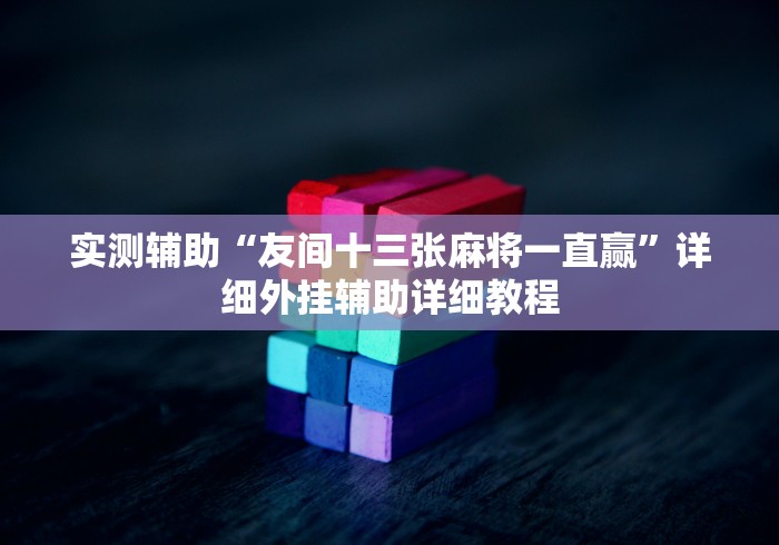 实测辅助“友间十三张麻将一直赢”详细外挂辅助详细教程 实测辅助“友间十三张麻将一直赢”详细外挂辅助详细教程