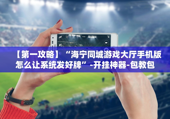 【第一攻略】“海宁同城游戏大厅手机版怎么让系统发好牌”-开挂神器-包教包会 【第一攻略】“海宁同城游戏大厅手机版怎么让系统发好牌”-开挂神器-包教包会