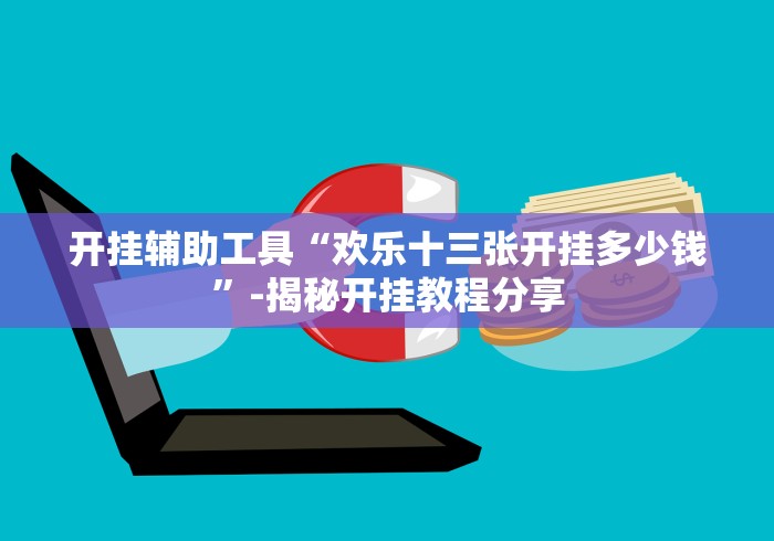 开挂辅助工具“欢乐十三张开挂多少钱”-揭秘开挂教程分享