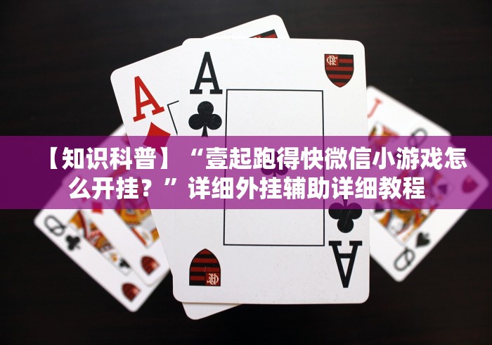 【知识科普】“壹起跑得快微信小游戏怎么开挂？”详细外挂辅助详细教程
