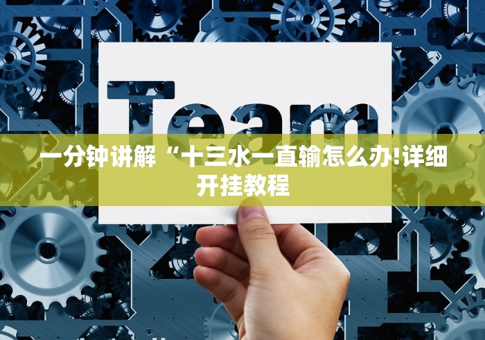 一分钟讲解“十三水一直输怎么办!详细开挂教程 一分钟讲解“十三水一直输怎么办!详细开挂教程