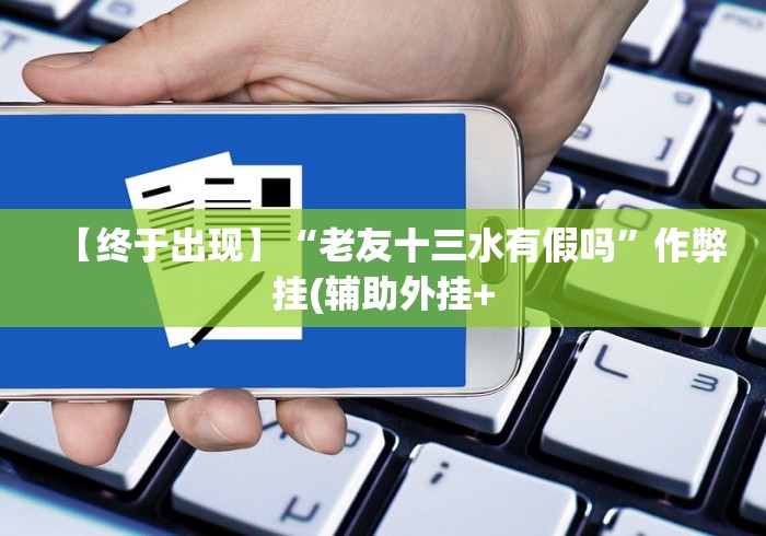 【终于出现】“老友十三水有假吗”作弊挂(辅助外挂+