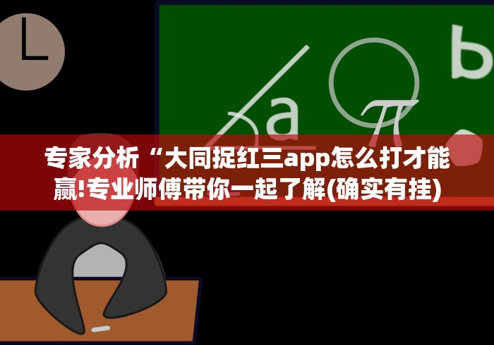 专家分析“大同捉红三app怎么打才能赢!专业师傅带你一起了解(确实有挂)