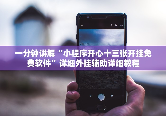 一分钟讲解“小程序开心十三张开挂免费软件”详细外挂辅助详细教程