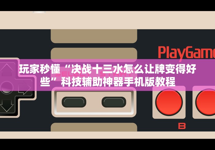 玩家秒懂“决战十三水怎么让牌变得好些”科技辅助神器手机版教程