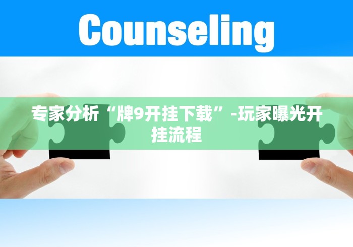 专家分析“牌9开挂下载”-玩家曝光开挂流程 专家分析“牌9开挂下载”-玩家曝光开挂流程