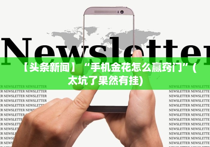 【头条新闻】“手机金花怎么赢窍门”(太坑了果然有挂)