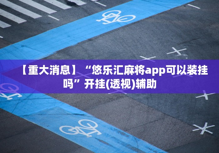 【重大消息】“悠乐汇麻将app可以装挂吗”开挂(透视)辅助 【重大消息】“悠乐汇麻将app可以装挂吗”开挂(透视)辅助