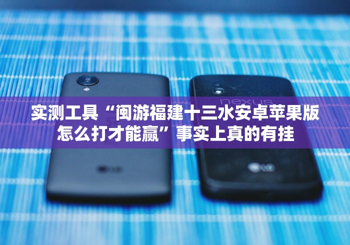 实测工具“闽游福建十三水安卓苹果版怎么打才能赢”事实上真的有挂
