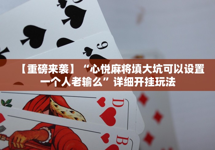 【重磅来袭】“心悦麻将填大坑可以设置一个人老输么”详细开挂玩法