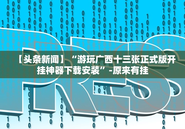 【头条新闻】“游玩广西十三张正式版开挂神器下载安装”-原来有挂