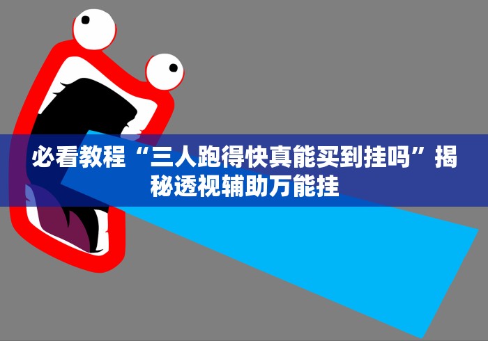 必看教程“三人跑得快真能买到挂吗”揭秘透视辅助万能挂 必看教程“三人跑得快真能买到挂吗”揭秘透视辅助万能挂