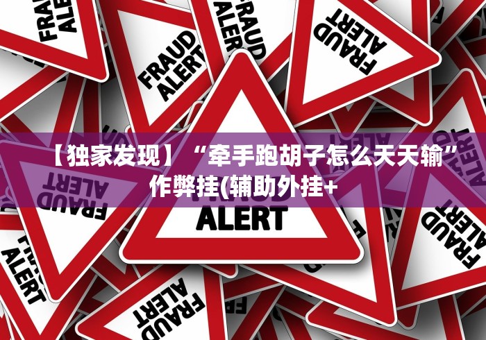 【独家发现】“牵手跑胡子怎么天天输”作弊挂(辅助外挂+ 【独家发现】“牵手跑胡子怎么天天输”作弊挂(辅助外挂+