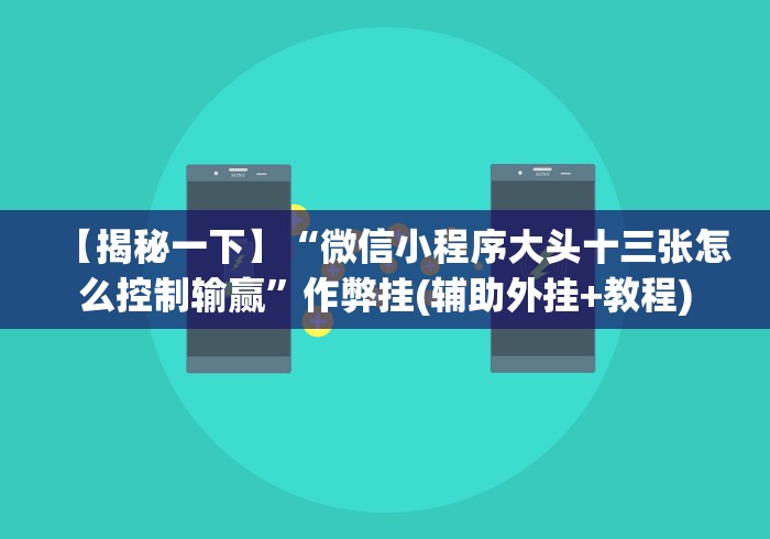 【揭秘一下】“微信小程序大头十三张怎么控制输赢”作弊挂(辅助外挂+教程) 【揭秘一下】“微信小程序大头十三张怎么控制输赢”作弊挂(辅助外挂+教程)