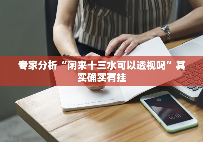 专家分析“闲来十三水可以透视吗”其实确实有挂 专家分析“闲来十三水可以透视吗”其实确实有挂