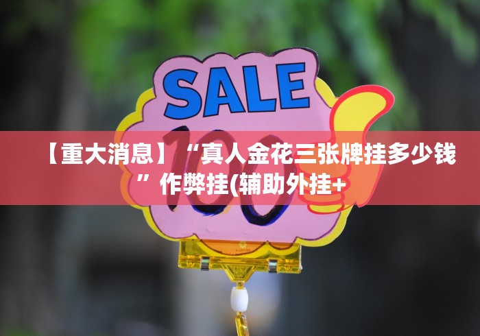 【重大消息】“真人金花三张牌挂多少钱”作弊挂(辅助外挂+