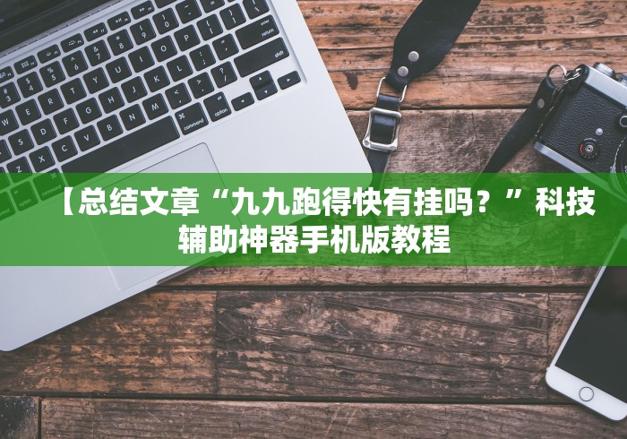 【总结文章“九九跑得快有挂吗?”科技辅助神器手机版教程 【总结文章“九九跑得快有挂吗?”科技辅助神器手机版教程